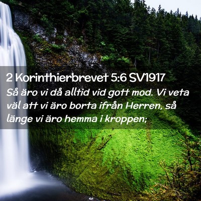 Picture 02 - 2 Korinthierbrevet 5:6 SV1917 - Så äro vi då alltid vid gott mod. Vi veta väl - Bible Verse Picture