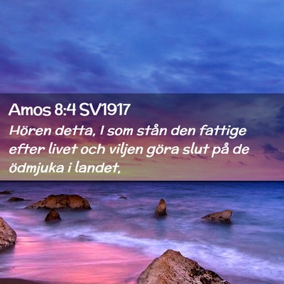 Picture 02 - Amos 8:4 SV1917 - Hören detta, I som stån den fattige efter livet - Bible Verse Picture