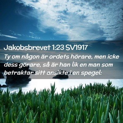 Picture 02 - Jakobsbrevet 1:23 SV1917 - Ty om någon är ordets hörare, men icke dess - Bible Verse Picture
