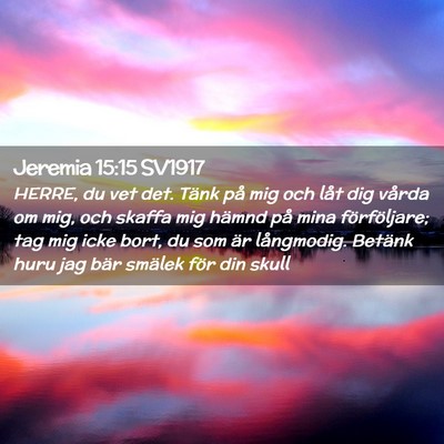 Picture 02 - Jeremia 15:15 SV1917 - HERRE, du vet det. Tänk på mig och låt dig - Bible Verse Picture