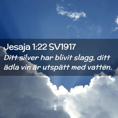 Picture 02 - Jesaja 1:22 SV1917 - Ditt silver har blivit slagg, ditt ädla vin är - Bible Verse Picture