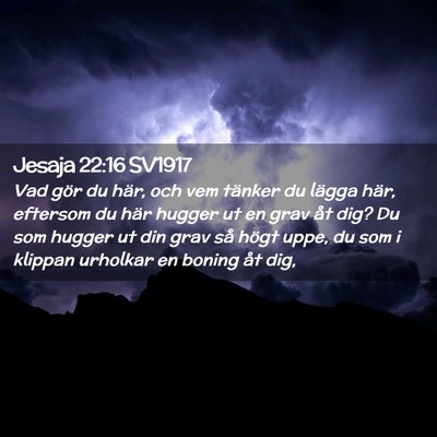 Picture 02 - Jesaja 22:16 SV1917 - Vad gör du här, och vem tänker du lägga här, - Bible Verse Picture