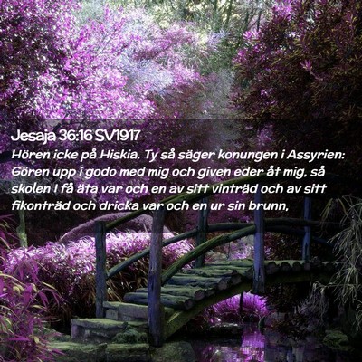 Picture 02 - Jesaja 36:16 SV1917 - Hören icke på Hiskia. Ty så säger konungen i - Bible Verse Picture