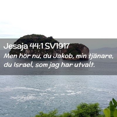 Picture 02 - Jesaja 44:1 SV1917 - Men hör nu, du Jakob, min tjänare, du Israel, - Bible Verse Picture