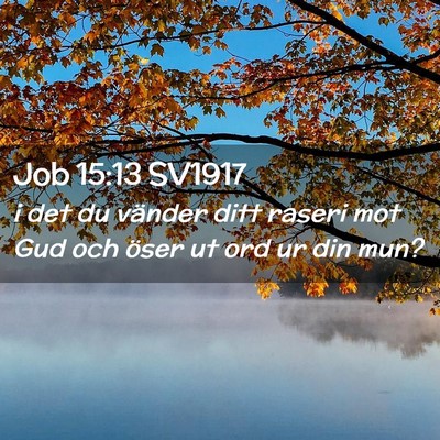 Picture 02 - Job 15:13 SV1917 - i det du vänder ditt raseri mot Gud och öser ut - Bible Verse Picture