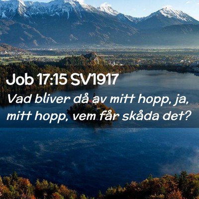 Picture 02 - Job 17:15 SV1917 - Vad bliver då av mitt hopp, ja, mitt hopp, vem - Bible Verse Picture