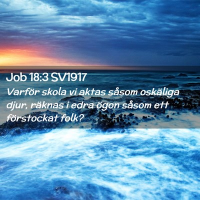 Picture 02 - Job 18:3 SV1917 - Varför skola vi aktas såsom oskäliga djur, - Bible Verse Picture