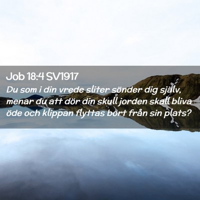 Picture 02 - Job 18:4 SV1917 - Du som i din vrede sliter sönder dig själv, - Bible Verse Picture