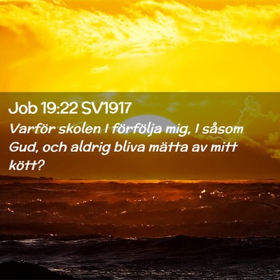 Picture 02 - Job 19:22 SV1917 - Varför skolen I förfölja mig, I såsom Gud, - Bible Verse Picture