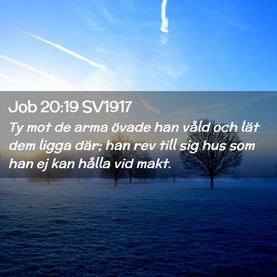 Picture 02 - Job 20:19 SV1917 - Ty mot de arma övade han våld och lät dem - Bible Verse Picture