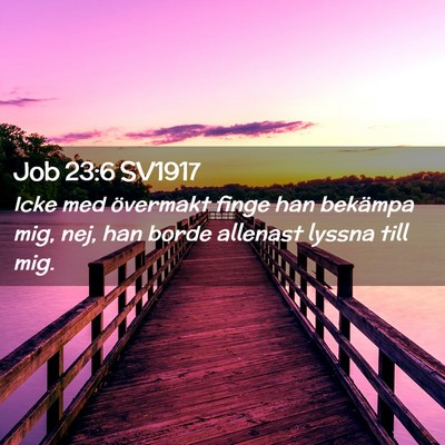 Picture 02 - Job 23:6 SV1917 - Icke med övermakt finge han bekämpa mig, nej, - Bible Verse Picture