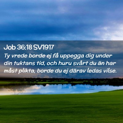 Picture 02 - Job 36:18 SV1917 - Ty vrede borde ej få uppegga dig under din - Bible Verse Picture