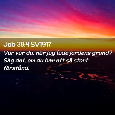 Picture 02 - Job 38:4 SV1917 - Var var du, när jag lade jordens grund? Säg - Bible Verse Picture