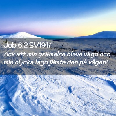 Picture 02 - Job 6:2 SV1917 - Ack att min grämelse bleve vägd och min olycka - Bible Verse Picture