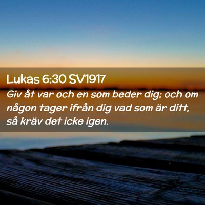 Picture 02 - Lukas 6:30 SV1917 - Giv åt var och en som beder dig; och om någon - Bible Verse Picture