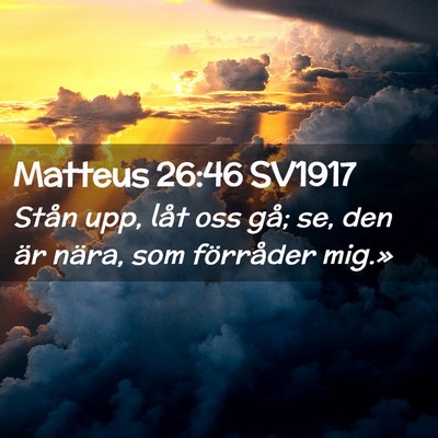 Picture 02 - Matteus 26:46 SV1917 - Stån upp, låt oss gå; se, den är nära, som - Bible Verse Picture