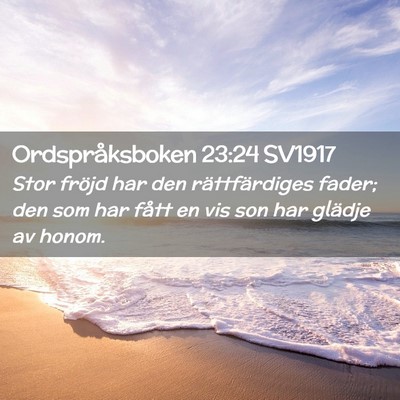 Picture 02 - Ordspråksboken 23:24 SV1917 - Stor fröjd har den rättfärdiges fader; den som - Bible Verse Picture