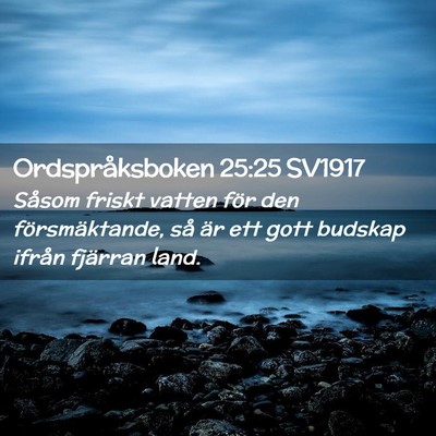 Picture 02 - Ordspråksboken 25:25 SV1917 - Såsom friskt vatten för den försmäktande, så - Bible Verse Picture