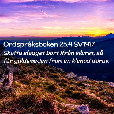 Picture 02 - Ordspråksboken 25:4 SV1917 - Skaffa slagget bort ifrån silvret, så får - Bible Verse Picture