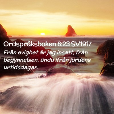 Picture 02 - Ordspråksboken 8:23 SV1917 - Från evighet är jag insatt, från begynnelsen, - Bible Verse Picture