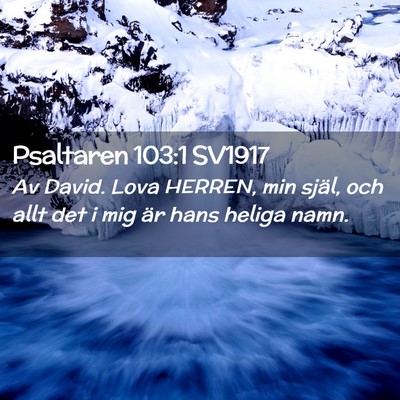 Picture 02 - Psaltaren 103:1 SV1917 - Av David. Lova HERREN, min själ, och allt det i - Bible Verse Picture