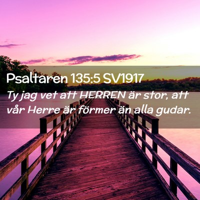 Picture 02 - Psaltaren 135:5 SV1917 - Ty jag vet att HERREN är stor, att vår Herre - Bible Verse Picture