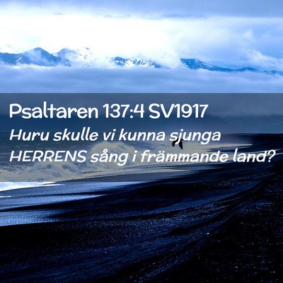 Picture 02 - Psaltaren 137:4 SV1917 - Huru skulle vi kunna sjunga HERRENS sång i - Bible Verse Picture