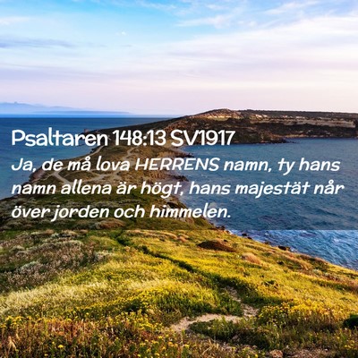 Picture 02 - Psaltaren 148:13 SV1917 - Ja, de må lova HERRENS namn, ty hans namn allena - Bible Verse Picture