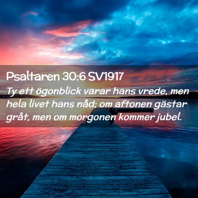 Picture 02 - Psaltaren 30:6 SV1917 - Ty ett ögonblick varar hans vrede, men hela - Bible Verse Picture