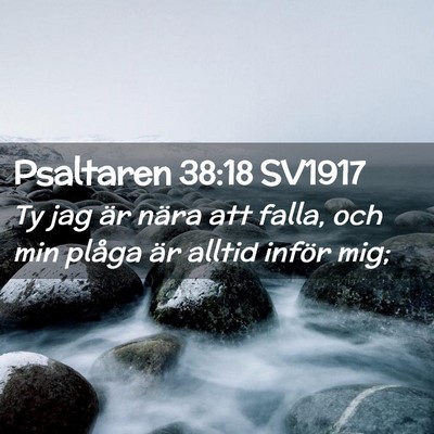 Picture 02 - Psaltaren 38:18 SV1917 - Ty jag är nära att falla, och min plåga är - Bible Verse Picture