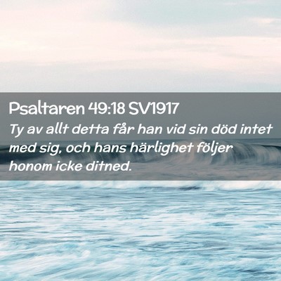 Picture 02 - Psaltaren 49:18 SV1917 - Ty av allt detta får han vid sin död intet med - Bible Verse Picture