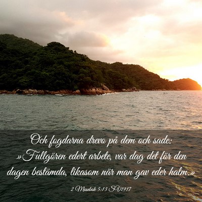 Picture 03 - 2 Mosebok 5:13 SV1917 - Och fogdarna drevo på dem och sade: »Fullgören - Bible Verse Picture