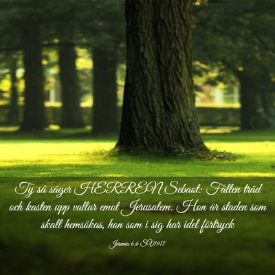 Picture 03 - Jeremia 6:6 SV1917 - Ty så säger HERREN Sebaot: Fällen träd och - Bible Verse Picture