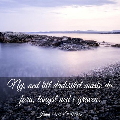 Picture 03 - Jesaja 14:15 SV1917 - Nej, ned till dödsriket måste du fara, längst - Bible Verse Picture
