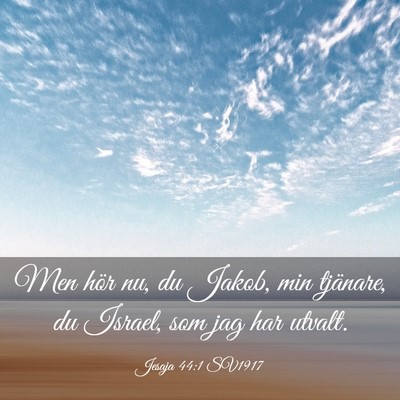 Picture 03 - Jesaja 44:1 SV1917 - Men hör nu, du Jakob, min tjänare, du Israel, - Bible Verse Picture