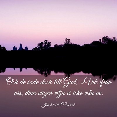 Picture 03 - Job 21:14 SV1917 - Och de sade dock till Gud: »Vik ifrån oss, dina - Bible Verse Picture