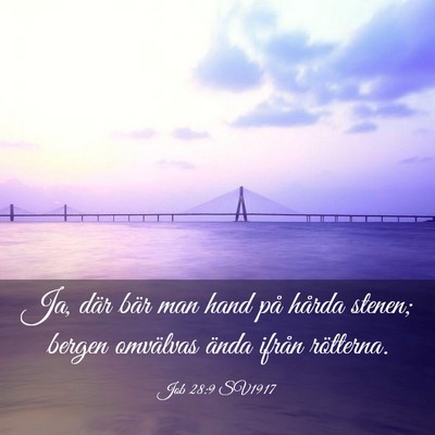 Picture 03 - Job 28:9 SV1917 - Ja, där bär man hand på hårda stenen; bergen - Bible Verse Picture