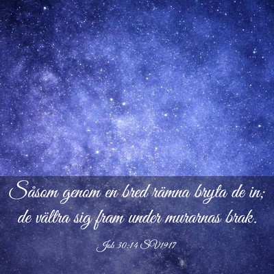 Picture 03 - Job 30:14 SV1917 - Såsom genom en bred rämna bryta de in; de - Bible Verse Picture
