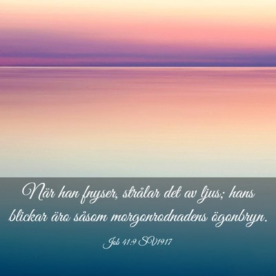 Picture 03 - Job 41:9 SV1917 - När han fnyser, strålar det av ljus; hans - Bible Verse Picture