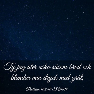 Picture 03 - Psaltaren 102:10 SV1917 - Ty jag äter aska såsom bröd och blandar min - Bible Verse Picture