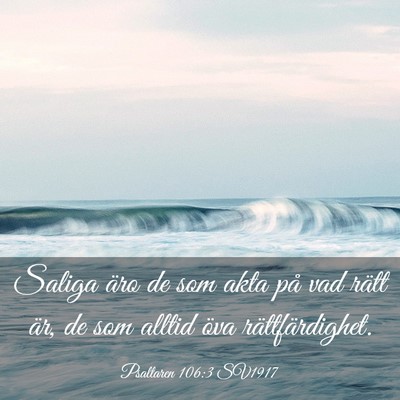 Picture 03 - Psaltaren 106:3 SV1917 - Saliga äro de som akta på vad rätt är, de som - Bible Verse Picture