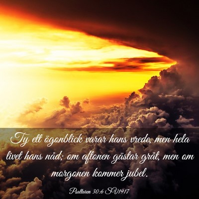 Picture 03 - Psaltaren 30:6 SV1917 - Ty ett ögonblick varar hans vrede, men hela - Bible Verse Picture