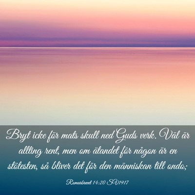 Picture 03 - Romarbrevet 14:20 SV1917 - Bryt icke för mats skull ned Guds verk. Väl är - Bible Verse Picture