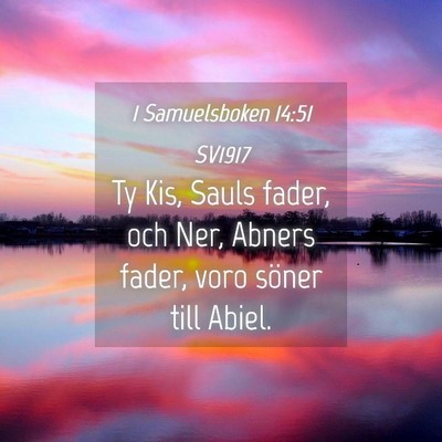 Picture 04 - 1 Samuelsboken 14:51 SV1917 - Ty Kis, Sauls fader, och Ner, Abners fader, voro - Bible Verse Picture