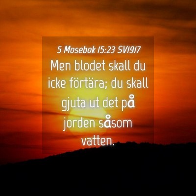 Picture 04 - 5 Mosebok 15:23 SV1917 - Men blodet skall du icke förtära; du skall - Bible Verse Picture