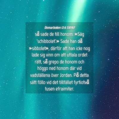 Picture 04 - Domarboken 12:6 SV1917 - så sade de till honom: »Säg 'schibbolet'.» - Bible Verse Picture