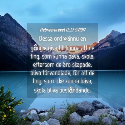 Picture 04 - Hebreerbrevet 12:27 SV1917 - Dessa ord »ännu en gång» giva till känna att - Bible Verse Picture
