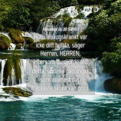 Picture 04 - Hesekiel 16:30 SV1917 - Huru älskogskrankt var icke ditt hjärta, säger - Bible Verse Picture
