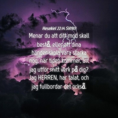 Picture 04 - Hesekiel 22:14 SV1917 - Menar du att ditt mod skall bestå, eller att - Bible Verse Picture