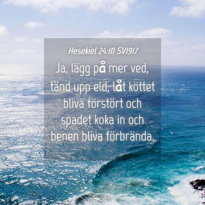 Picture 04 - Hesekiel 24:10 SV1917 - Ja, lägg på mer ved, tänd upp eld, låt - Bible Verse Picture